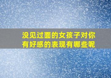 没见过面的女孩子对你有好感的表现有哪些呢