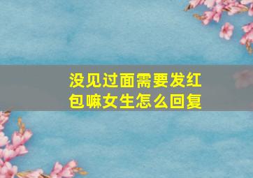 没见过面需要发红包嘛女生怎么回复