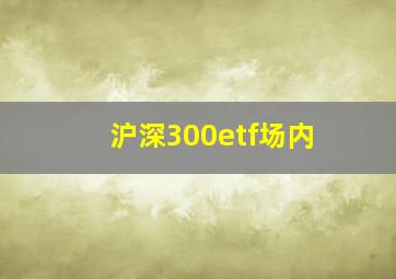 沪深300etf场内