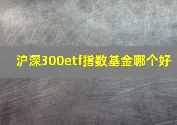 沪深300etf指数基金哪个好