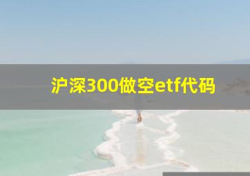 沪深300做空etf代码