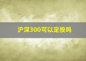 沪深300可以定投吗