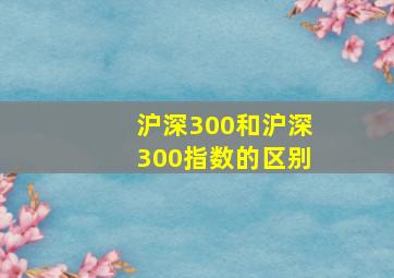 沪深300和沪深300指数的区别