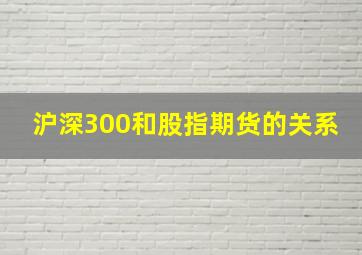 沪深300和股指期货的关系