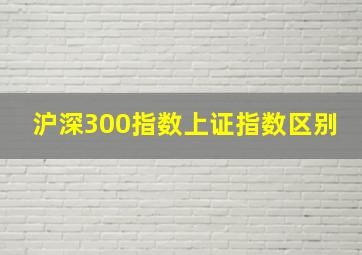 沪深300指数上证指数区别