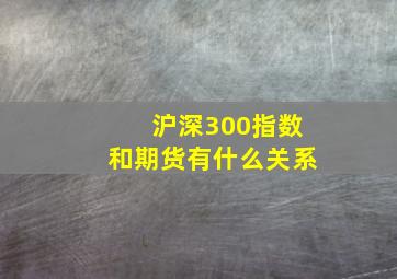 沪深300指数和期货有什么关系