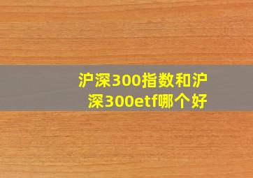 沪深300指数和沪深300etf哪个好