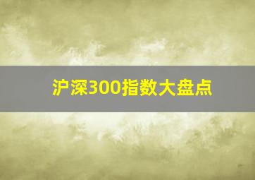 沪深300指数大盘点