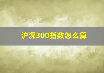 沪深300指数怎么算