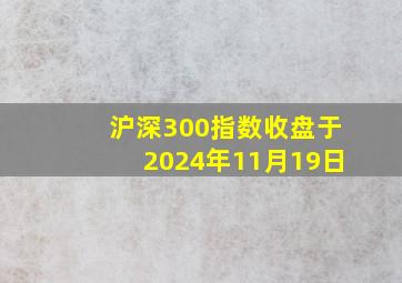 沪深300指数收盘于2024年11月19日