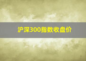 沪深300指数收盘价