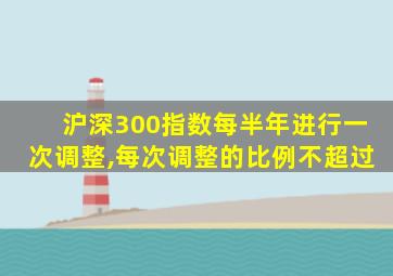 沪深300指数每半年进行一次调整,每次调整的比例不超过