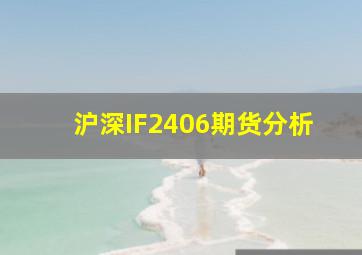 沪深IF2406期货分析