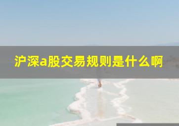 沪深a股交易规则是什么啊