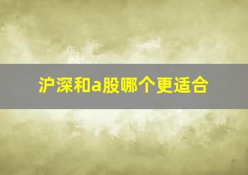 沪深和a股哪个更适合