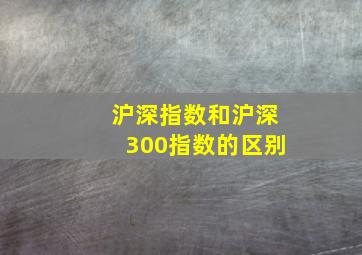 沪深指数和沪深300指数的区别