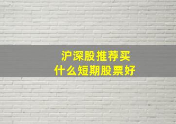 沪深股推荐买什么短期股票好