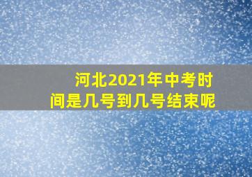 河北2021年中考时间是几号到几号结束呢