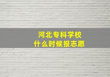 河北专科学校什么时候报志愿