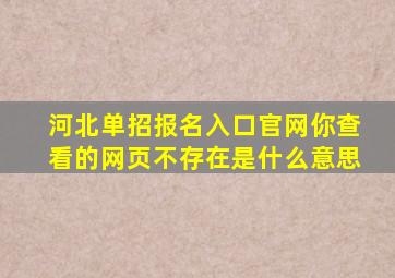 河北单招报名入口官网你查看的网页不存在是什么意思