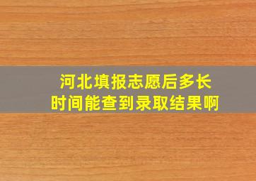 河北填报志愿后多长时间能查到录取结果啊