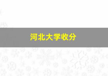 河北大学收分