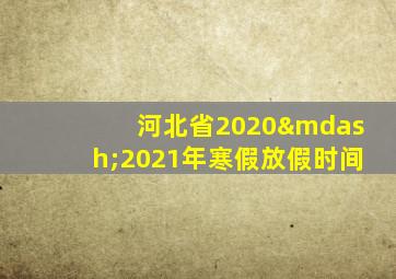 河北省2020—2021年寒假放假时间