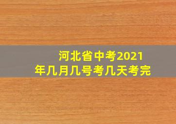 河北省中考2021年几月几号考几天考完