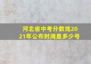 河北省中考分数线2021年公布时间是多少号