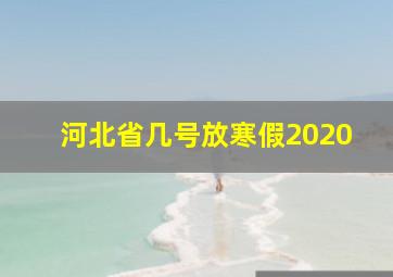 河北省几号放寒假2020