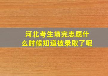 河北考生填完志愿什么时候知道被录取了呢