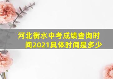 河北衡水中考成绩查询时间2021具体时间是多少