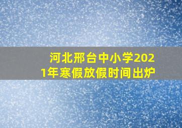 河北邢台中小学2021年寒假放假时间出炉