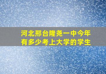 河北邢台隆尧一中今年有多少考上大学的学生