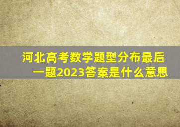 河北高考数学题型分布最后一题2023答案是什么意思