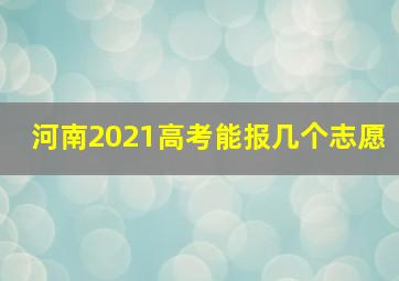 河南2021高考能报几个志愿