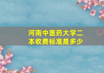 河南中医药大学二本收费标准是多少