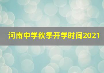 河南中学秋季开学时间2021