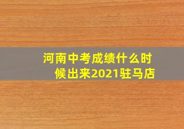 河南中考成绩什么时候出来2021驻马店