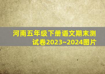 河南五年级下册语文期末测试卷2023~2024图片