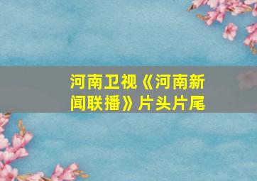 河南卫视《河南新闻联播》片头片尾