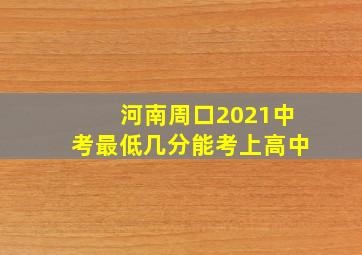 河南周口2021中考最低几分能考上高中