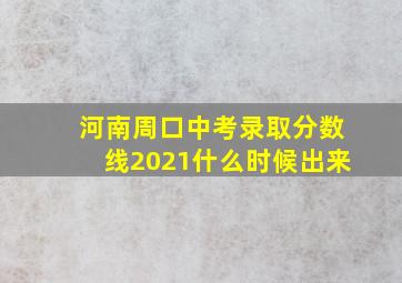 河南周口中考录取分数线2021什么时候出来