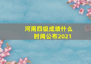 河南四级成绩什么时间公布2021