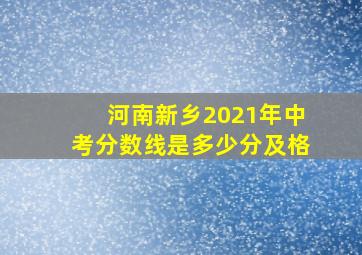 河南新乡2021年中考分数线是多少分及格