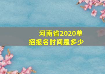 河南省2020单招报名时间是多少