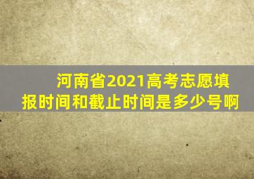 河南省2021高考志愿填报时间和截止时间是多少号啊