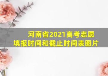 河南省2021高考志愿填报时间和截止时间表图片