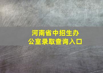 河南省中招生办公室录取查询入口