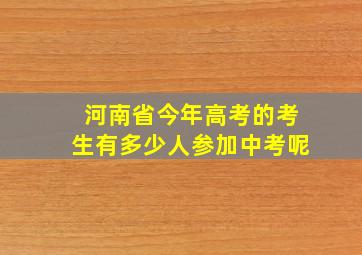 河南省今年高考的考生有多少人参加中考呢